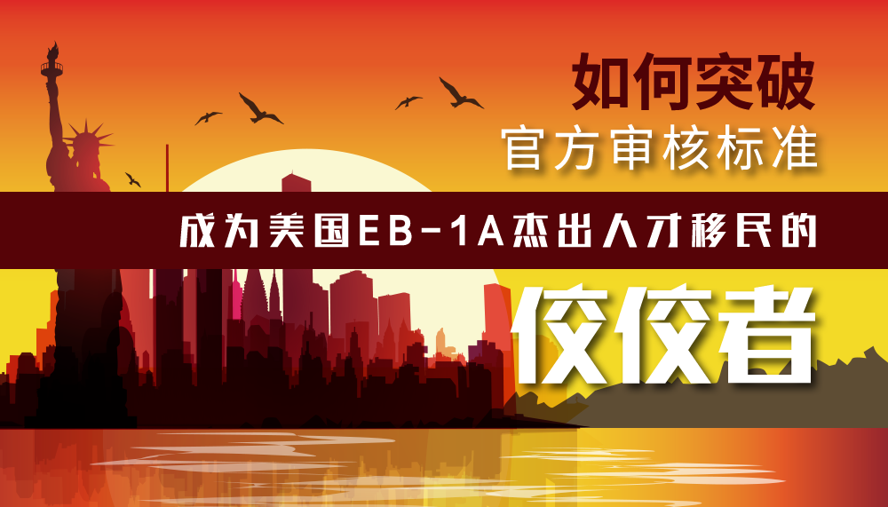 如何突破官方审核标准，成为美国EB-1A杰出人才移民的佼佼者？