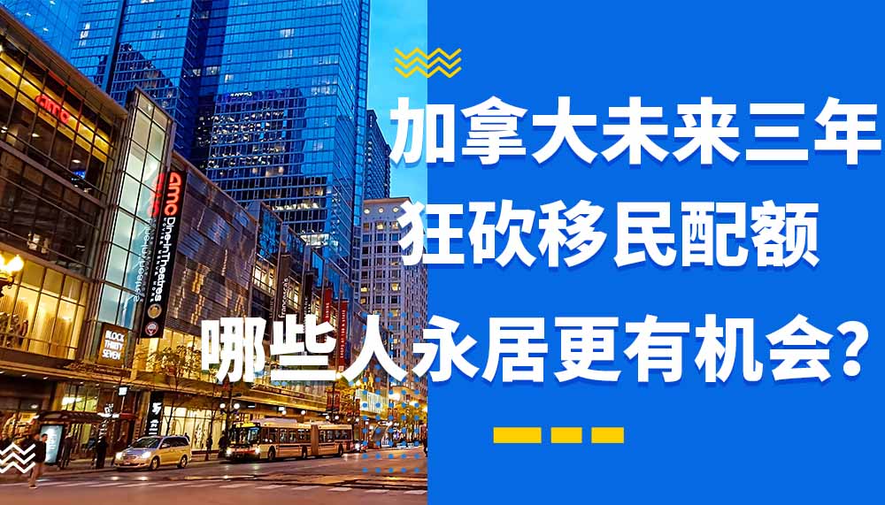 加拿大未来三年狂砍移民配额，哪些人更可能拿永居？