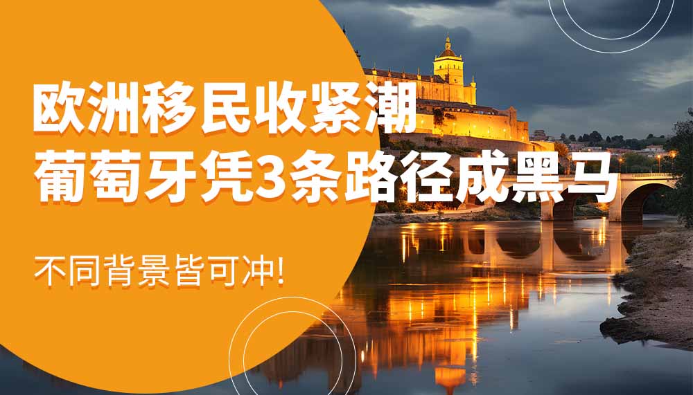 欧洲移民收紧潮下，葡萄牙凭这三条路径成黑马！不同背景者皆可冲！