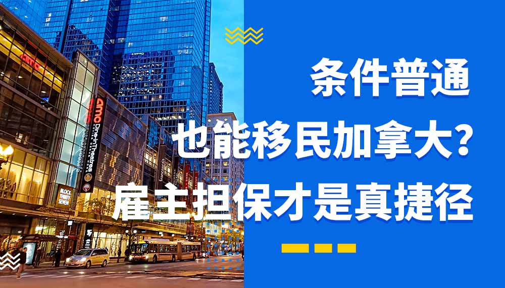 条件普通也能移民加拿大？雇主担保才是真捷径！