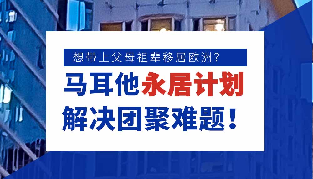 想带上父母祖辈移居欧洲？马耳他永居解决团聚难题！