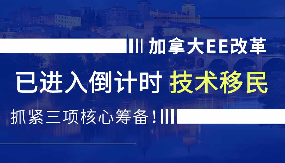 加拿大EE改革进入倒计时，技术移民抓紧三项核心筹备！