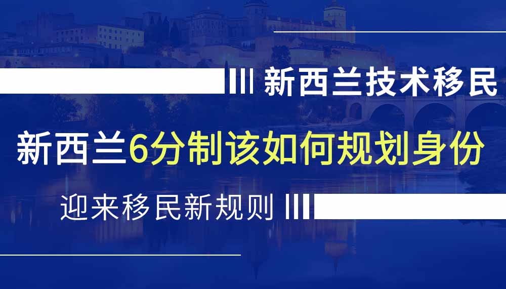 新西兰技术移民迎来新规则，6分制如何规划身份？